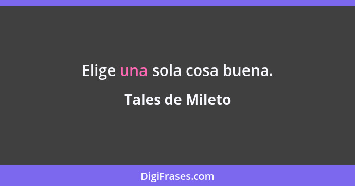 Elige una sola cosa buena.... - Tales de Mileto