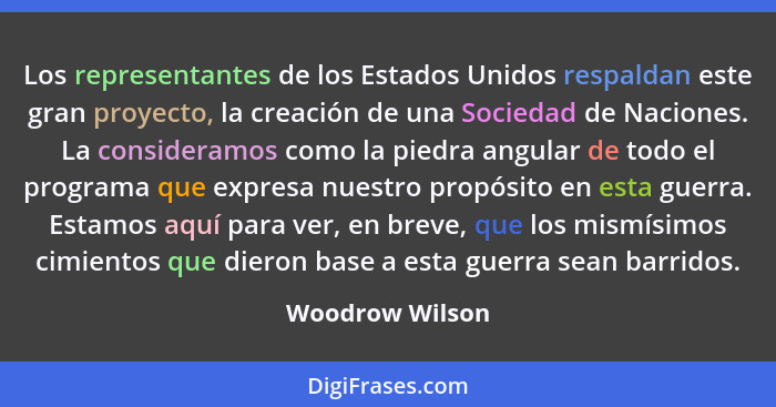 Los representantes de los Estados Unidos respaldan este gran proyecto, la creación de una Sociedad de Naciones. La consideramos como... - Woodrow Wilson