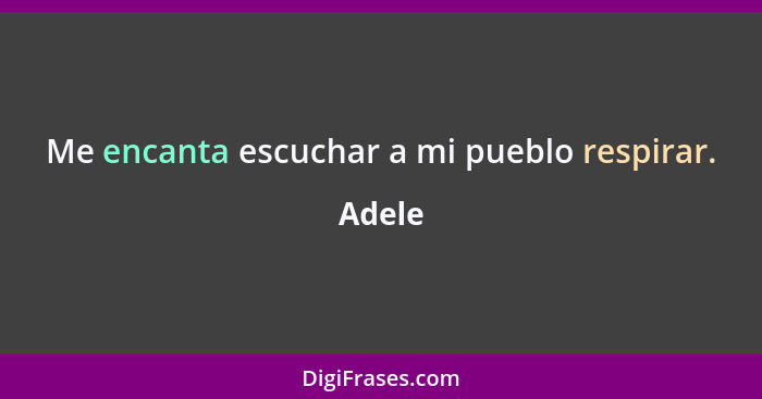 Me encanta escuchar a mi pueblo respirar.... - Adele