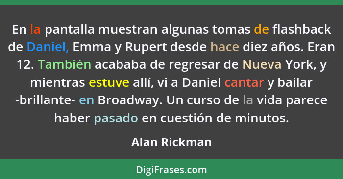 En la pantalla muestran algunas tomas de flashback de Daniel, Emma y Rupert desde hace diez años. Eran 12. También acababa de regresar... - Alan Rickman