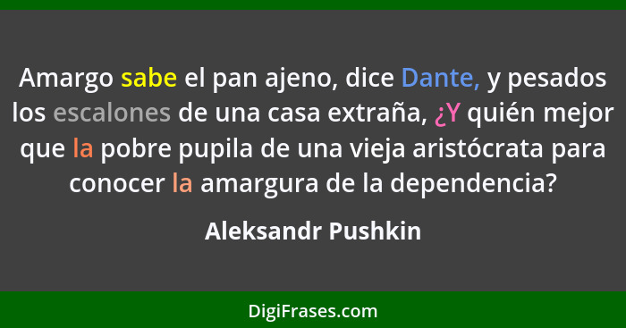 Amargo sabe el pan ajeno, dice Dante, y pesados los escalones de una casa extraña, ¿Y quién mejor que la pobre pupila de una vieja... - Aleksandr Pushkin