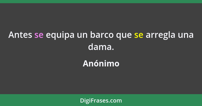 Antes se equipa un barco que se arregla una dama.... - Anónimo