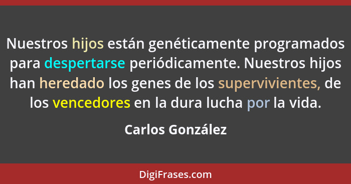 Nuestros hijos están genéticamente programados para despertarse periódicamente. Nuestros hijos han heredado los genes de los supervi... - Carlos González