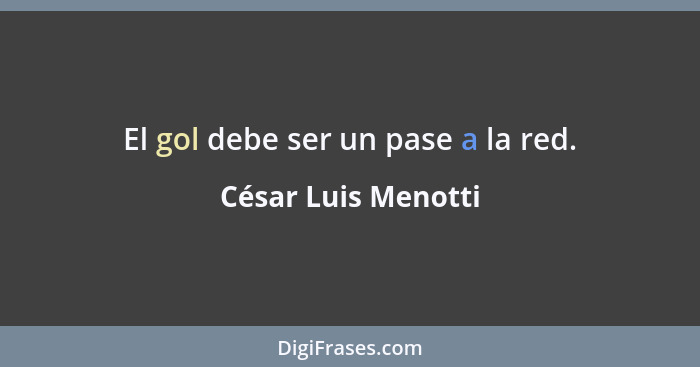 El gol debe ser un pase a la red.... - César Luis Menotti
