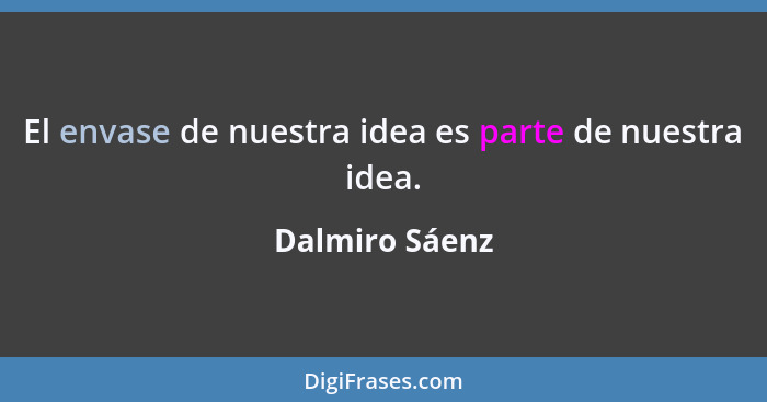 El envase de nuestra idea es parte de nuestra idea.... - Dalmiro Sáenz