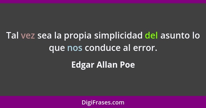 Tal vez sea la propia simplicidad del asunto lo que nos conduce al error.... - Edgar Allan Poe