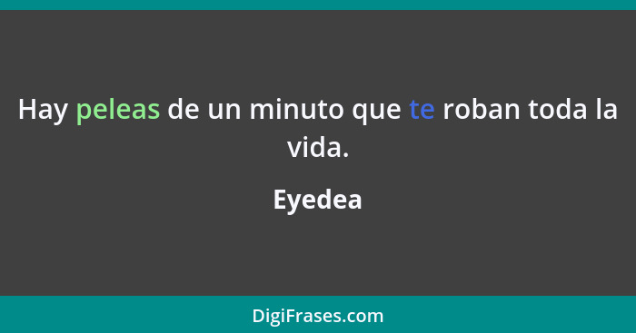 Hay peleas de un minuto que te roban toda la vida.... - Eyedea