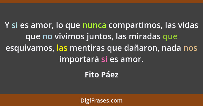 Y si es amor, lo que nunca compartimos, las vidas que no vivimos juntos, las miradas que esquivamos, las mentiras que dañaron, nada nos im... - Fito Páez