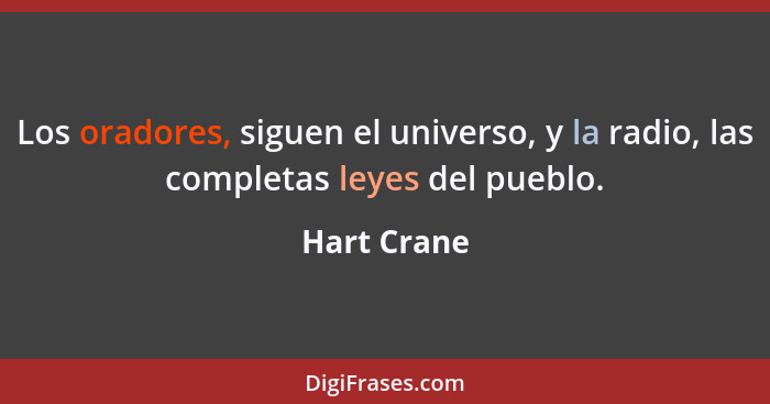 Los oradores, siguen el universo, y la radio, las completas leyes del pueblo.... - Hart Crane