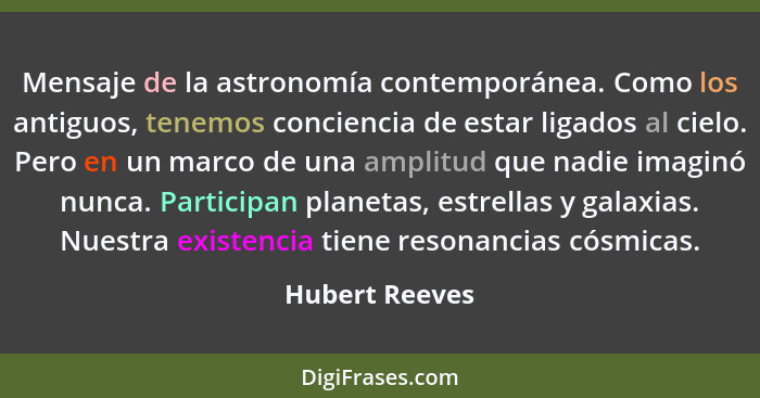Mensaje de la astronomía contemporánea. Como los antiguos, tenemos conciencia de estar ligados al cielo. Pero en un marco de una ampli... - Hubert Reeves