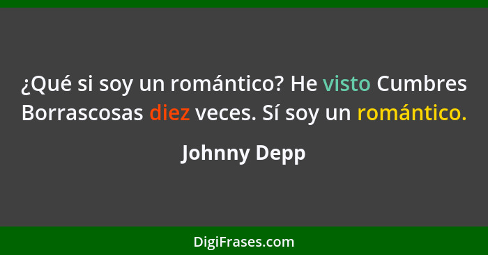 ¿Qué si soy un romántico? He visto Cumbres Borrascosas diez veces. Sí soy un romántico.... - Johnny Depp