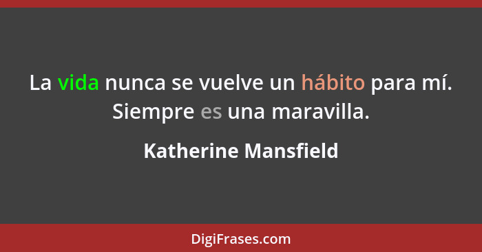 La vida nunca se vuelve un hábito para mí. Siempre es una maravilla.... - Katherine Mansfield