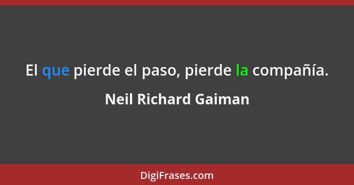 El que pierde el paso, pierde la compañía.... - Neil Richard Gaiman