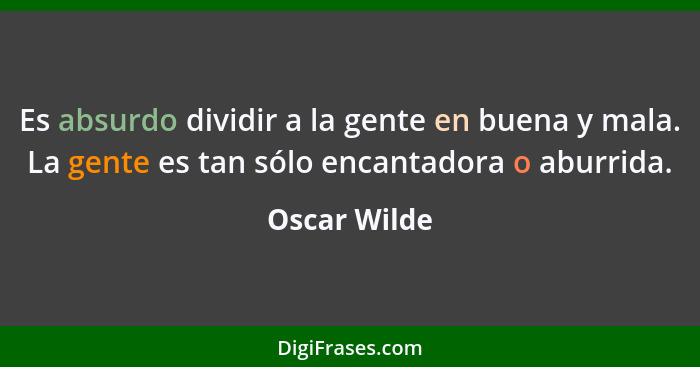 Es absurdo dividir a la gente en buena y mala. La gente es tan sólo encantadora o aburrida.... - Oscar Wilde