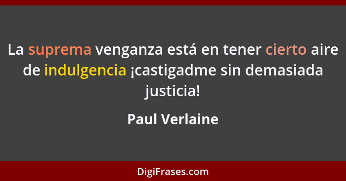 La suprema venganza está en tener cierto aire de indulgencia ¡castigadme sin demasiada justicia!... - Paul Verlaine