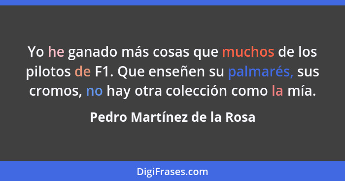 Yo he ganado más cosas que muchos de los pilotos de F1. Que enseñen su palmarés, sus cromos, no hay otra colección como la... - Pedro Martínez de la Rosa