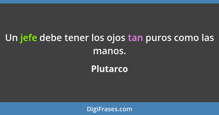 Un jefe debe tener los ojos tan puros como las manos.... - Plutarco