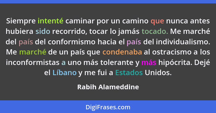 Siempre intenté caminar por un camino que nunca antes hubiera sido recorrido, tocar lo jamás tocado. Me marché del país del conform... - Rabih Alameddine