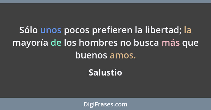 Sólo unos pocos prefieren la libertad; la mayoría de los hombres no busca más que buenos amos.... - Salustio