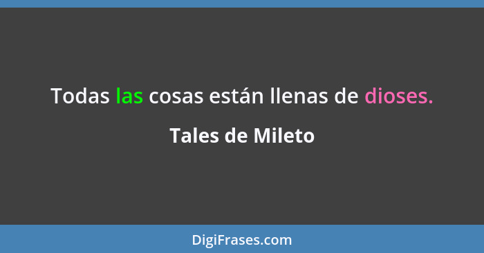 Todas las cosas están llenas de dioses.... - Tales de Mileto