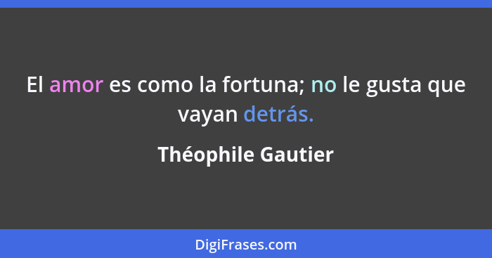 El amor es como la fortuna; no le gusta que vayan detrás.... - Théophile Gautier