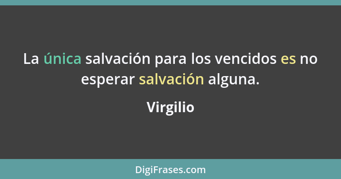 La única salvación para los vencidos es no esperar salvación alguna.... - Virgilio