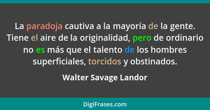 La paradoja cautiva a la mayoría de la gente. Tiene el aire de la originalidad, pero de ordinario no es más que el talento de l... - Walter Savage Landor