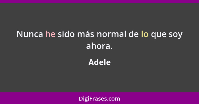 Nunca he sido más normal de lo que soy ahora.... - Adele