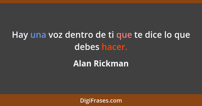 Hay una voz dentro de ti que te dice lo que debes hacer.... - Alan Rickman