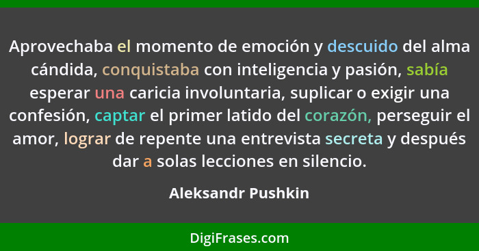 Aprovechaba el momento de emoción y descuido del alma cándida, conquistaba con inteligencia y pasión, sabía esperar una caricia in... - Aleksandr Pushkin