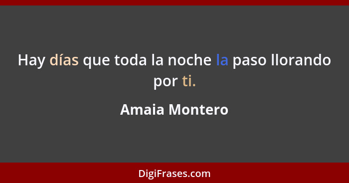 Hay días que toda la noche la paso llorando por ti.... - Amaia Montero