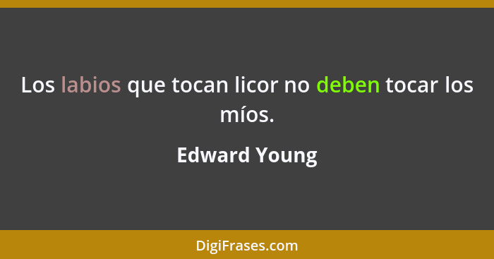 Los labios que tocan licor no deben tocar los míos.... - Edward Young