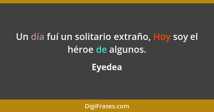 Un día fuí un solitario extraño, Hoy soy el héroe de algunos.... - Eyedea