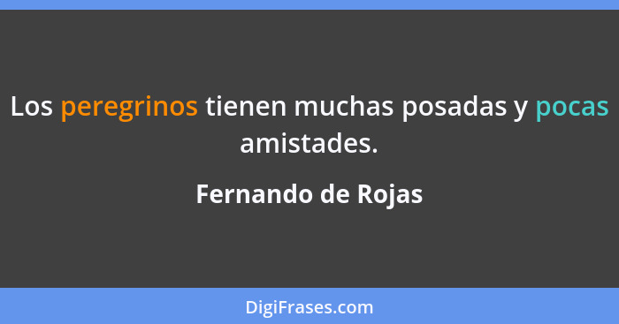 Los peregrinos tienen muchas posadas y pocas amistades.... - Fernando de Rojas