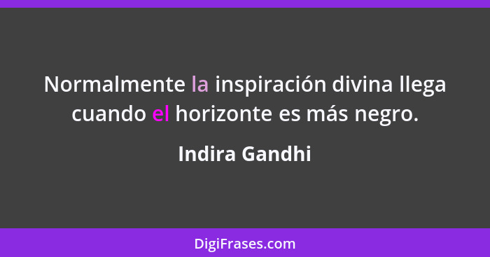 Normalmente la inspiración divina llega cuando el horizonte es más negro.... - Indira Gandhi