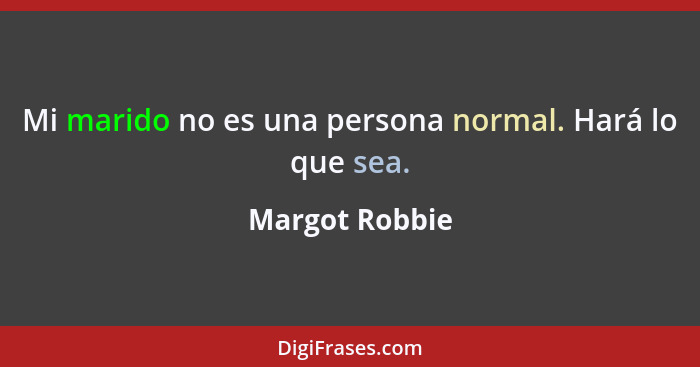 Mi marido no es una persona normal. Hará lo que sea.... - Margot Robbie