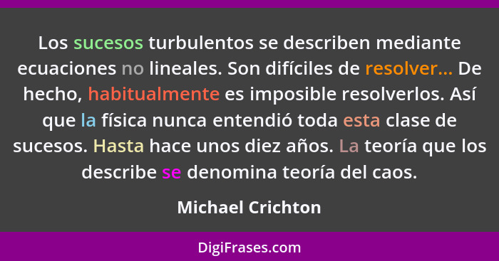 Los sucesos turbulentos se describen mediante ecuaciones no lineales. Son difíciles de resolver... De hecho, habitualmente es impos... - Michael Crichton