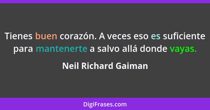 Tienes buen corazón. A veces eso es suficiente para mantenerte a salvo allá donde vayas.... - Neil Richard Gaiman