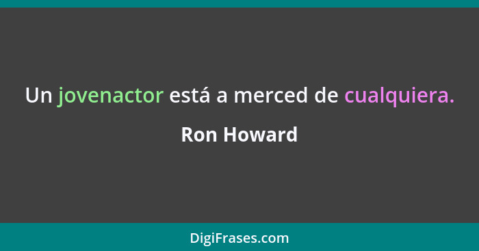 Un jovenactor está a merced de cualquiera.... - Ron Howard