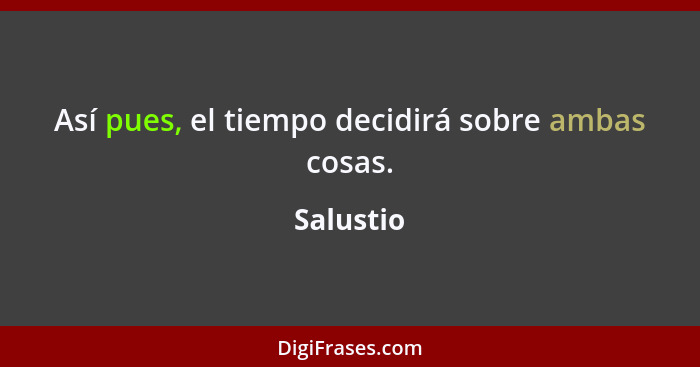 Así pues, el tiempo decidirá sobre ambas cosas.... - Salustio