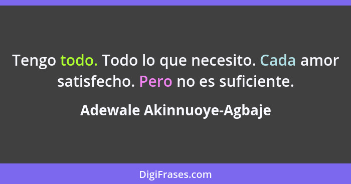 Tengo todo. Todo lo que necesito. Cada amor satisfecho. Pero no es suficiente.... - Adewale Akinnuoye-Agbaje