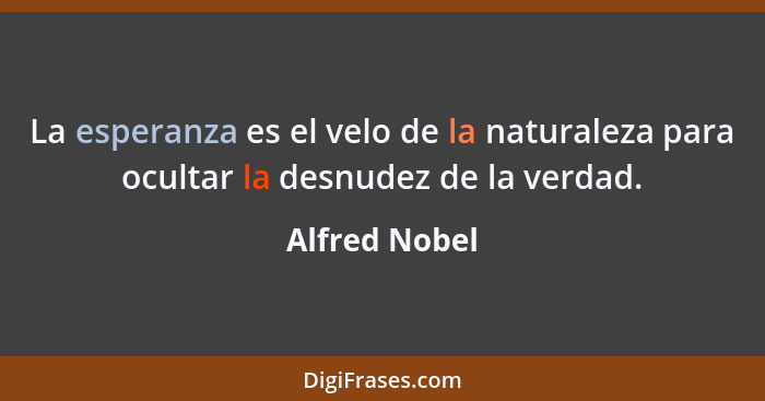 La esperanza es el velo de la naturaleza para ocultar la desnudez de la verdad.... - Alfred Nobel