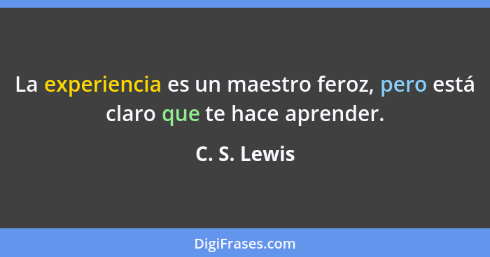 La experiencia es un maestro feroz, pero está claro que te hace aprender.... - C. S. Lewis