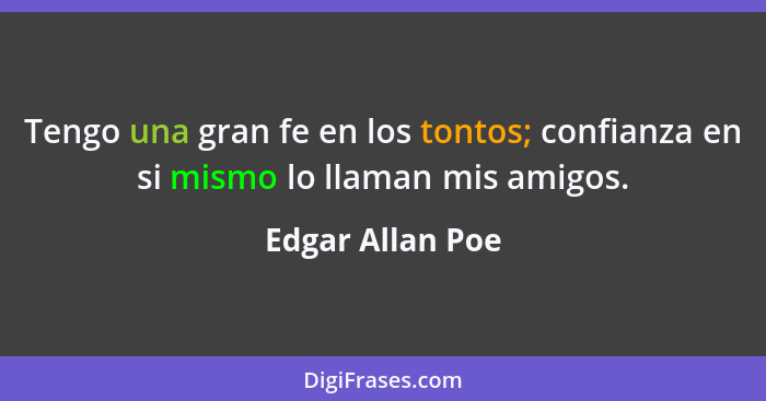 Tengo una gran fe en los tontos; confianza en si mismo lo llaman mis amigos.... - Edgar Allan Poe