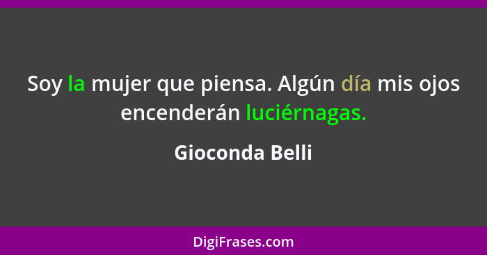 Soy la mujer que piensa. Algún día mis ojos encenderán luciérnagas.... - Gioconda Belli