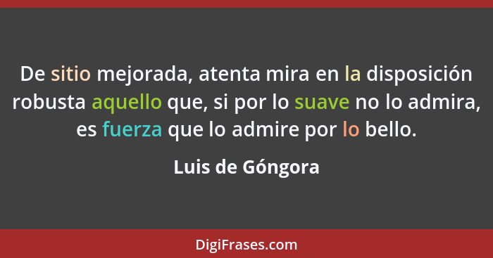 De sitio mejorada, atenta mira en la disposición robusta aquello que, si por lo suave no lo admira, es fuerza que lo admire por lo b... - Luis de Góngora