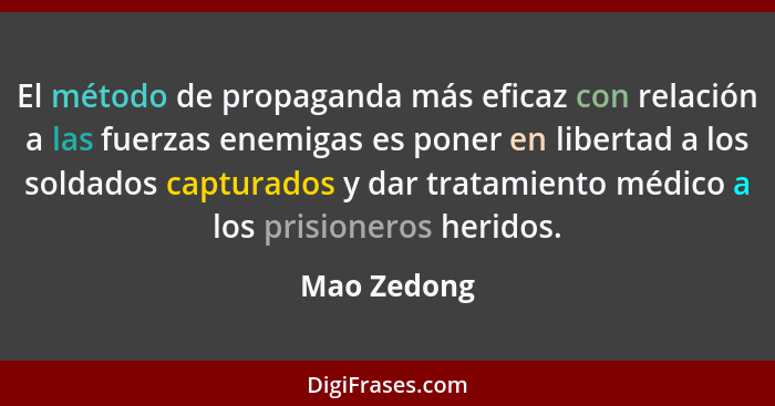 El método de propaganda más eficaz con relación a las fuerzas enemigas es poner en libertad a los soldados capturados y dar tratamiento m... - Mao Zedong