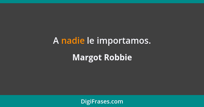 A nadie le importamos.... - Margot Robbie