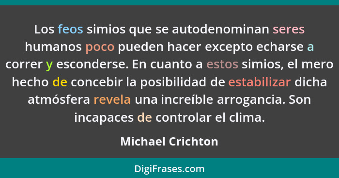 Los feos simios que se autodenominan seres humanos poco pueden hacer excepto echarse a correr y esconderse. En cuanto a estos simio... - Michael Crichton