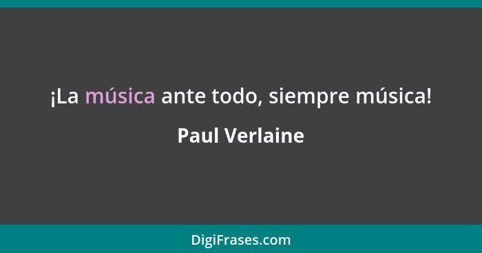 ¡La música ante todo, siempre música!... - Paul Verlaine